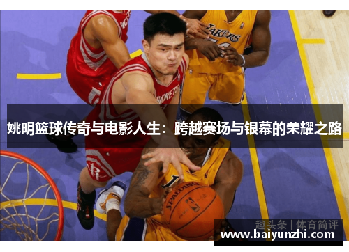 姚明篮球传奇与电影人生：跨越赛场与银幕的荣耀之路