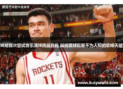 姚明首次尝试音乐演绎挑战自我 展现篮球巨星不为人知的歌唱天赋