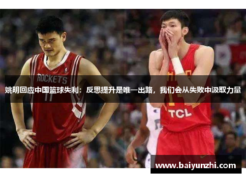 姚明回应中国篮球失利：反思提升是唯一出路，我们会从失败中汲取力量