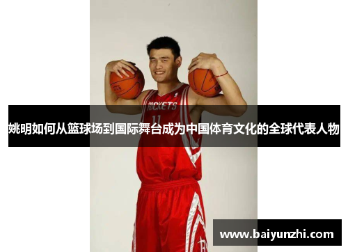 姚明如何从篮球场到国际舞台成为中国体育文化的全球代表人物