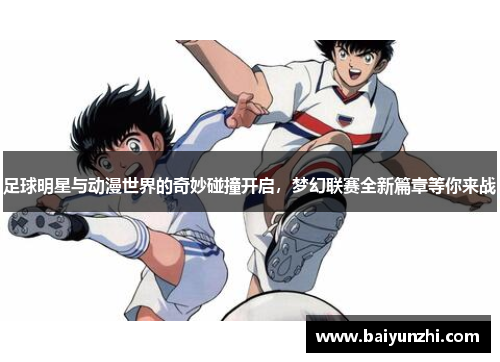 足球明星与动漫世界的奇妙碰撞开启，梦幻联赛全新篇章等你来战