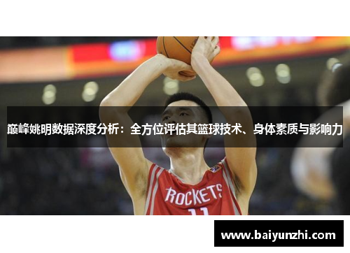巅峰姚明数据深度分析：全方位评估其篮球技术、身体素质与影响力