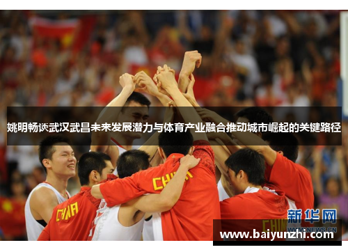 姚明畅谈武汉武昌未来发展潜力与体育产业融合推动城市崛起的关键路径