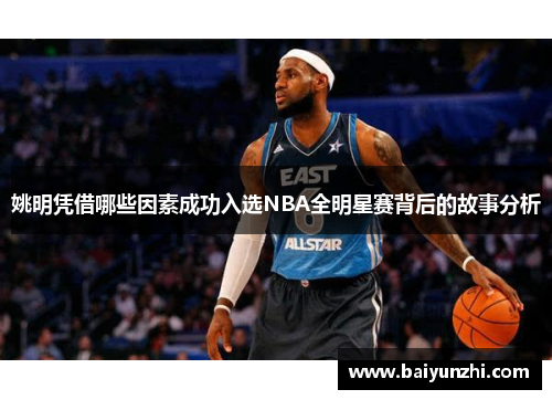 姚明凭借哪些因素成功入选NBA全明星赛背后的故事分析