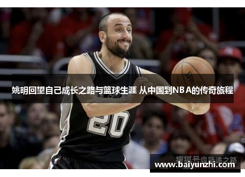 姚明回望自己成长之路与篮球生涯 从中国到NBA的传奇旅程