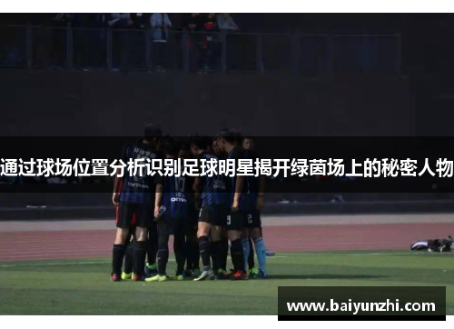 通过球场位置分析识别足球明星揭开绿茵场上的秘密人物