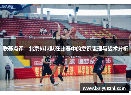 联赛点评：北京排球队在比赛中的意识表现与战术分析