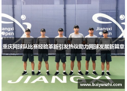 重庆网球队比赛经验革新引发热议助力网球发展新篇章