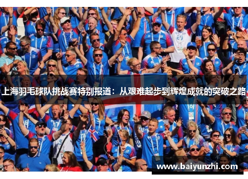上海羽毛球队挑战赛特别报道：从艰难起步到辉煌成就的突破之路