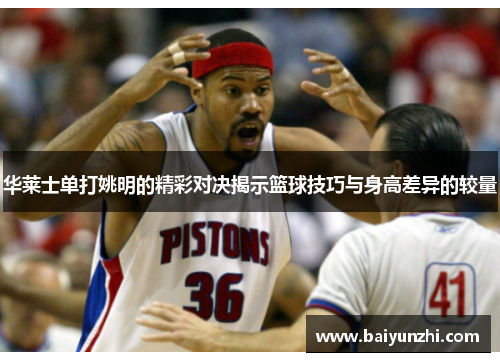 华莱士单打姚明的精彩对决揭示篮球技巧与身高差异的较量