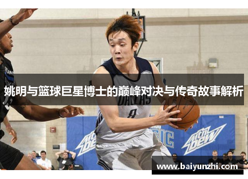 姚明与篮球巨星博士的巅峰对决与传奇故事解析