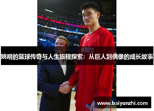 姚明的篮球传奇与人生旅程探索：从巨人到偶像的成长故事