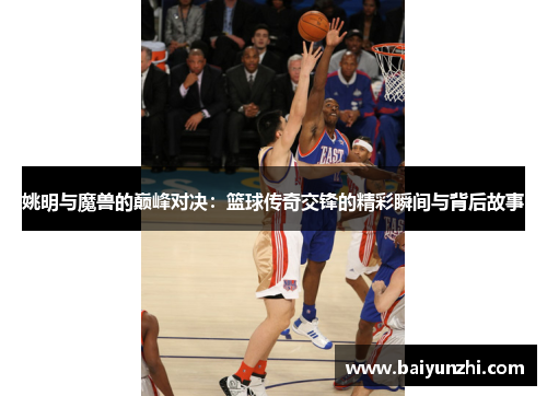 姚明与魔兽的巅峰对决：篮球传奇交锋的精彩瞬间与背后故事