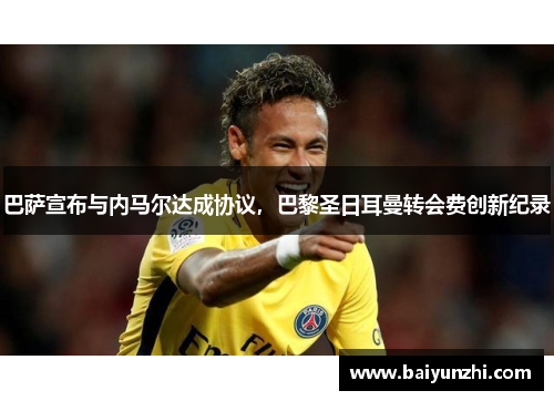 巴萨宣布与内马尔达成协议，巴黎圣日耳曼转会费创新纪录