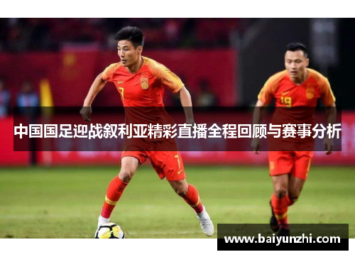 中国国足迎战叙利亚精彩直播全程回顾与赛事分析