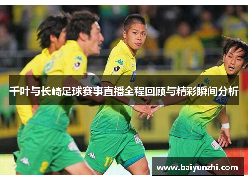 千叶与长崎足球赛事直播全程回顾与精彩瞬间分析