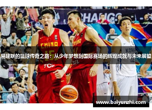 易建联的篮球传奇之路：从少年梦想到国际赛场的辉煌成就与未来展望