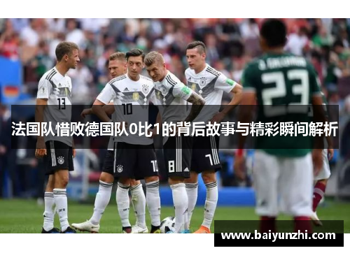 法国队惜败德国队0比1的背后故事与精彩瞬间解析