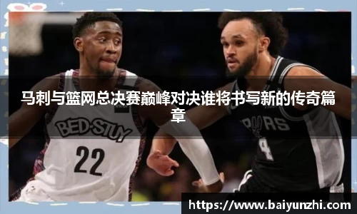 HB马刺与篮网总决赛巅峰对决谁将书写新的传奇篇章