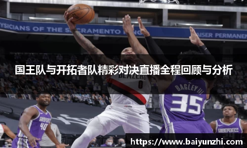 HB国王队与开拓者队精彩对决直播全程回顾与分析