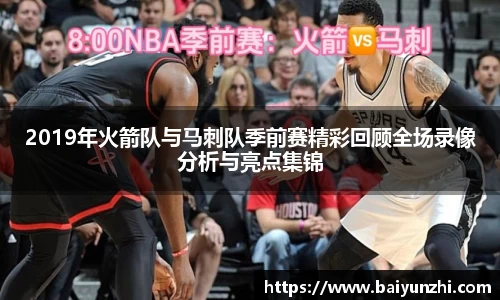 HB2019年火箭队与马刺队季前赛精彩回顾全场录像分析与亮点集锦