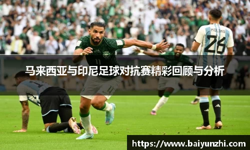 HB马来西亚与印尼足球对抗赛精彩回顾与分析