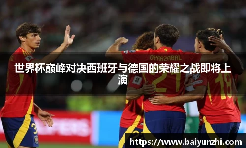 HB世界杯巅峰对决西班牙与德国的荣耀之战即将上演