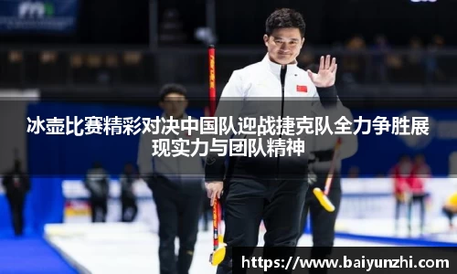 HB冰壶比赛精彩对决中国队迎战捷克队全力争胜展现实力与团队精神